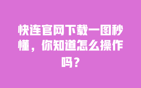 快连官网下载一图秒懂，你知道怎么操作吗？ 一