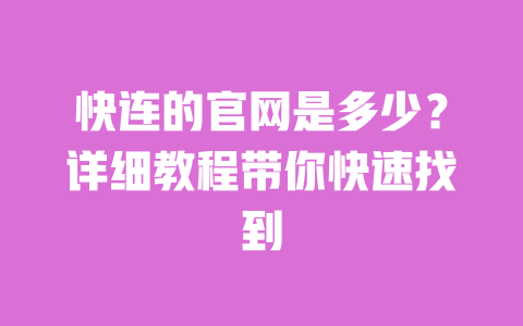 快连的官网是多少?详细教程带你快速找到 一