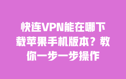 快连VPN能在哪下载苹果手机版本？教你一步一步操作 一