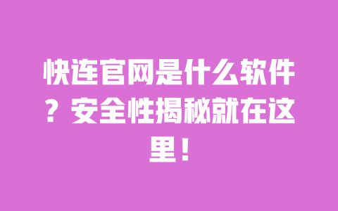 快连官网是什么软件?安全性揭秘就在这里! 一