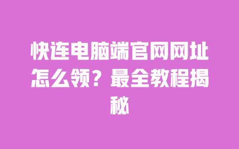 快连电脑端官网网址怎么领？最全教程揭秘 一