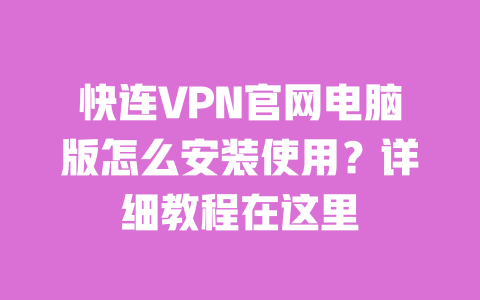 快连VPN官网电脑版怎么安装使用？详细教程在这里 一