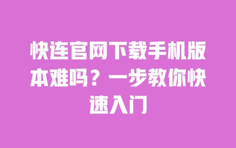 快连官网下载手机版本难吗？一步教你快速入门 一
