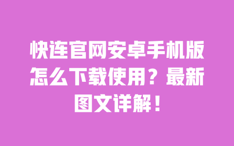 快连官网安卓手机版怎么下载使用?最新图文详解! 一
