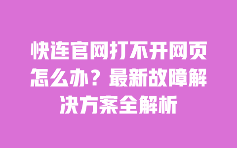 快连官网打不开网页怎么办？最新故障解决方案全解析 一