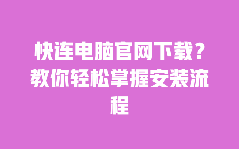 快连电脑官网下载？教你轻松掌握安装流程 一