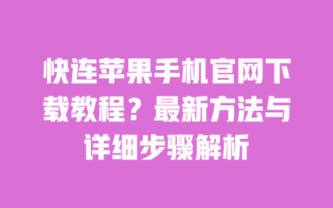 快连苹果手机官网下载教程？最新方法与详细步骤解析 一
