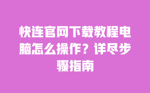 快连官网下载教程电脑怎么操作?详尽步骤指南 一