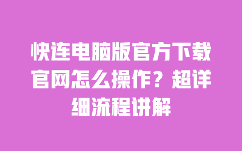 快连电脑版官方下载官网怎么操作?超详细流程讲解 一