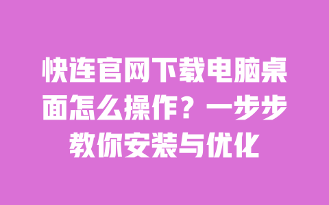 快连官网下载电脑桌面怎么操作？一步步教你安装与优化 一