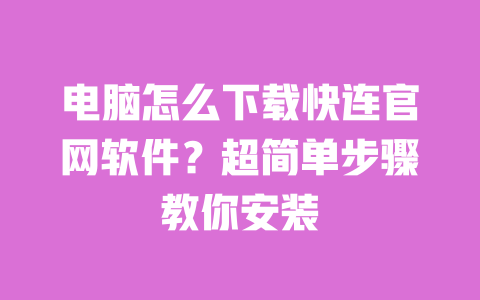 电脑怎么下载快连官网软件？超简单步骤教你安装 一