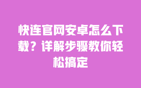 快连官网安卓怎么下载？详解步骤教你轻松搞定 一
