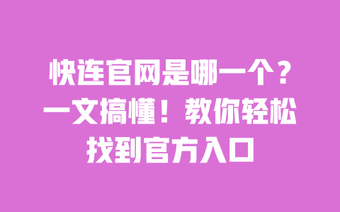 快连官网是哪一个？一文搞懂！教你轻松找到官方入口 一