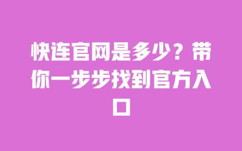 快连官网是多少?带你一步步找到官方入口 一