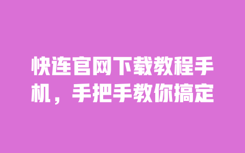 快连官网下载教程手机，手把手教你搞定 一