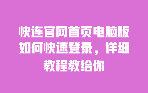 快连官网首页电脑版如何快速登录，详细教程教给你 一