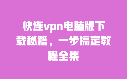 快连vpn电脑版下载秘籍，一步搞定教程全集 一