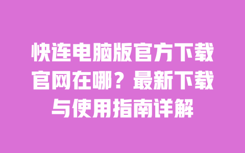 快连电脑版官方下载官网在哪？最新下载与使用指南详解 一