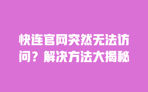 快连官网突然无法访问?解决方法大揭秘 一