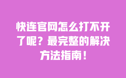 快连官网怎么打不开了呢?最完整的解决方法指南! 一