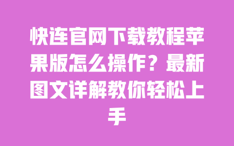 快连官网下载教程苹果版怎么操作?最新图文详解教你轻松上手 一