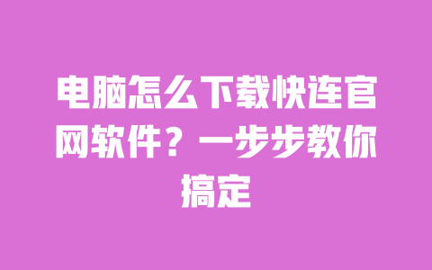 电脑怎么下载快连官网软件?一步步教你搞定 一