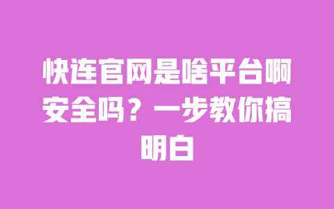 快连官网是啥平台啊安全吗？一步教你搞明白 一