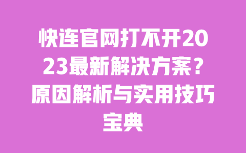 快连官网打不开2023最新解决方案？原因解析与实用技巧宝典 一