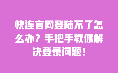 快连官网登陆不了怎么办？手把手教你解决登录问题！ 一