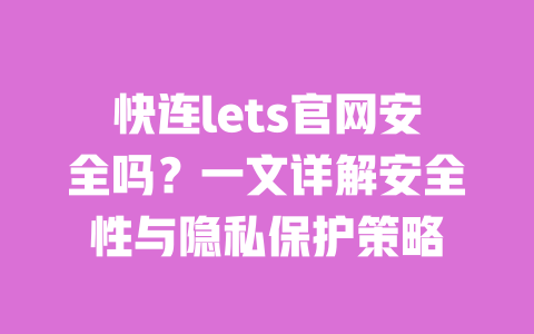 快连lets官网安全吗?一文详解安全性与隐私保护策略 一