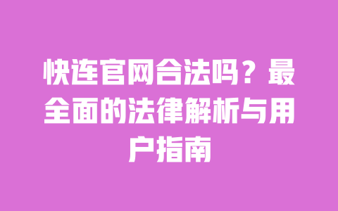 快连官网合法吗？最全面的法律解析与用户指南 一
