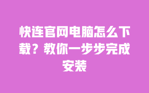 快连官网电脑怎么下载？教你一步步完成安装 一