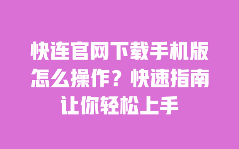 快连官网下载手机版怎么操作？快速指南让你轻松上手 一