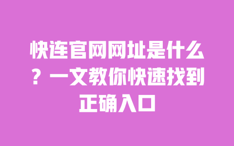 快连官网网址是什么?一文教你快速找到正确入口 一