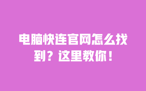 电脑快连官网怎么找到？这里教你！ 一