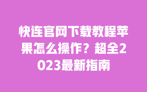 快连官网下载教程苹果怎么操作？超全2023最新指南 一