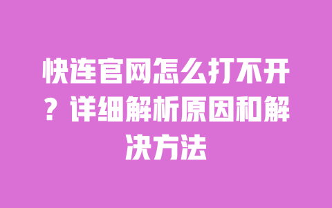 快连官网怎么打不开?详细解析原因和解决方法 一