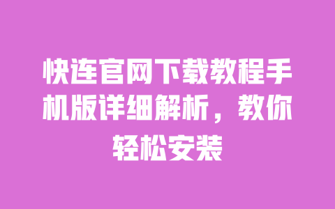 快连官网下载教程手机版详细解析,教你轻松安装 一
