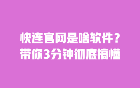 快连官网是啥软件?带你3分钟彻底搞懂 一