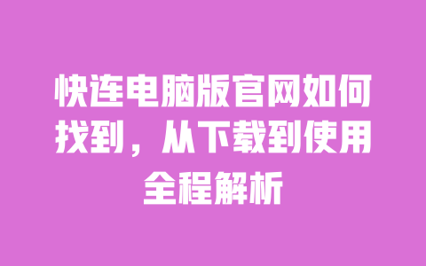 快连电脑版官网如何找到，从下载到使用全程解析 一
