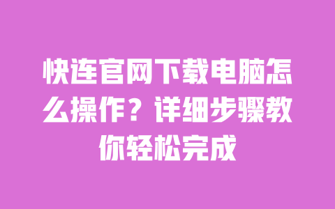 快连官网下载电脑怎么操作?详细步骤教你轻松完成 一