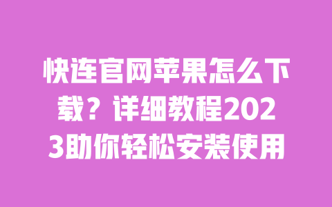 快连官网苹果怎么下载?详细教程2023助你轻松安装使用 一
