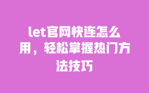 let官网快连怎么用,轻松掌握热门方法技巧 一
