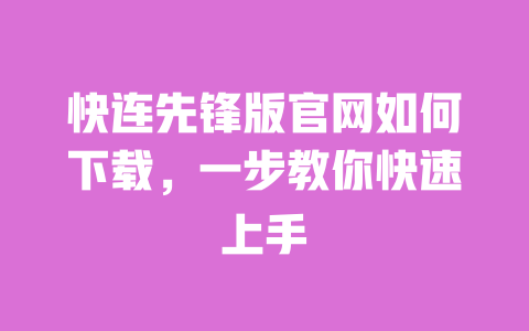 快连先锋版官网如何下载,一步教你快速上手 一