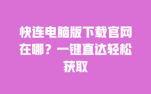 快连电脑版下载官网在哪？一键直达轻松获取 一