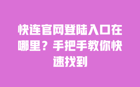 快连官网登陆入口在哪里？手把手教你快速找到 一