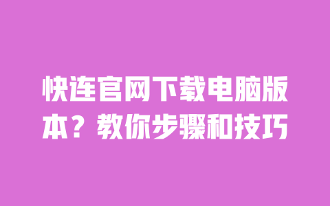 快连官网下载电脑版本?教你步骤和技巧 一