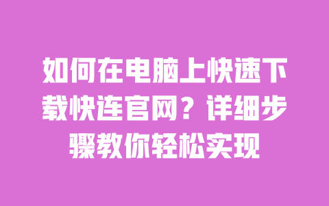 如何在电脑上快速下载快连官网？详细步骤教你轻松实现 一