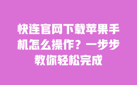 快连官网下载苹果手机怎么操作?一步步教你轻松完成 一