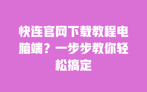 快连官网下载教程电脑端？一步步教你轻松搞定 一